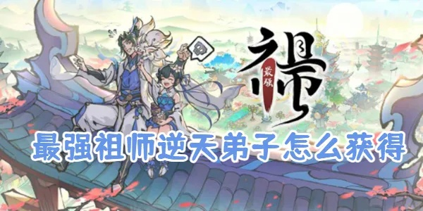 逆天弟子养成攻略：最强祖师秘传技能揭秘