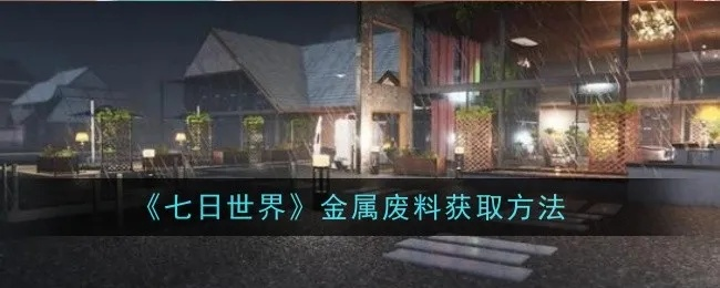 《七日世界》资源采集攻略：轻松变废为宝乐趣多