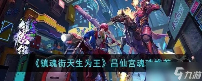 镇魂街吕仙宫魂珠搭配攻略：天生为王最强组合揭秘