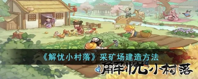 解忧村采矿场建造攻略：高效挖矿技巧揭秘