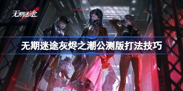 《无期迷途灰烬之潮二期攻略：深度玩法揭秘》