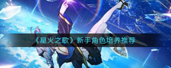 《星火之歌新手必看！独家英雄选择攻略》