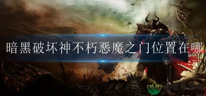《暗黑破坏神不朽》恶魔之门隐藏位置速查攻略！