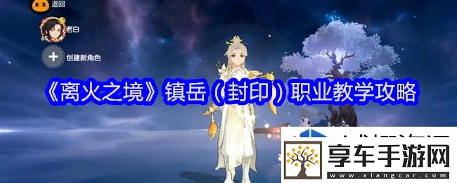 《镇岳封印攻略：离火之境职业玩法揭秘》