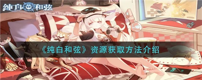 纯白和弦资源获取攻略：独家秘籍解锁方法
