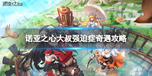 《诺亚之心大叔强迫症奇遇触发全攻略》