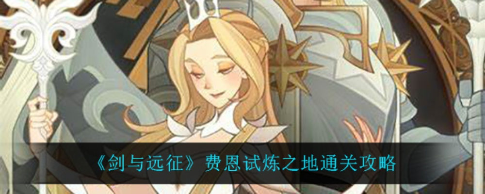 剑与远征费恩试炼之地通关攻略！快速提升战力秘籍