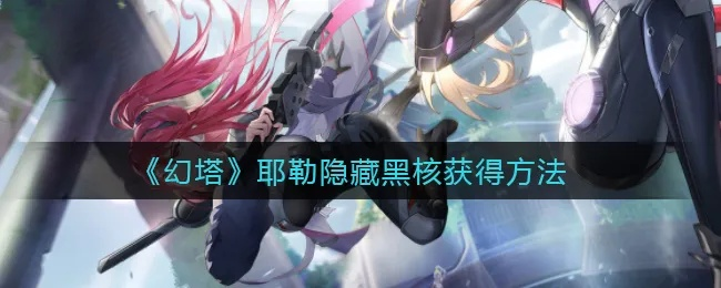 《耶勒黑核彩蛋攻略：揭秘幻塔独特触发方式》