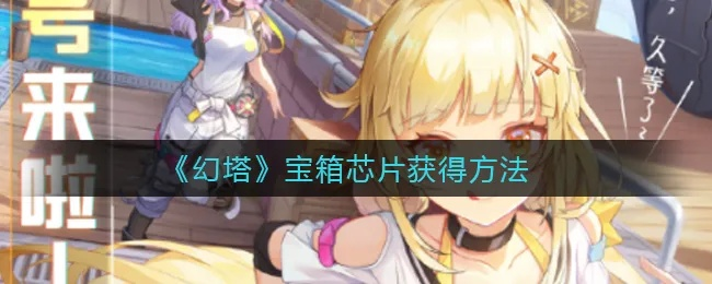 幻塔宝箱芯片攻略：高效获取方法揭秘