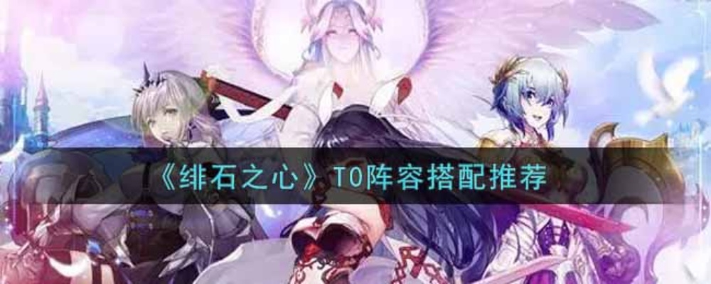 绯石之心T0阵容攻略：独家最强阵容曝光