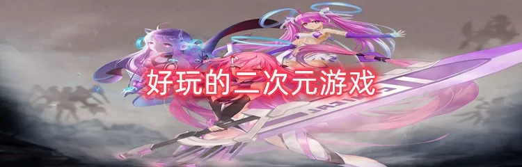 二次元游戏盘点：盘点最热门的十大二次元游戏，哪款最好玩？