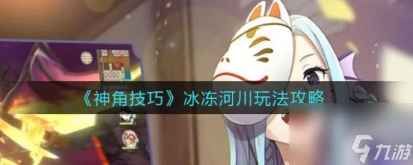 神角技巧冰冻河川副本攻略：高效通关秘籍