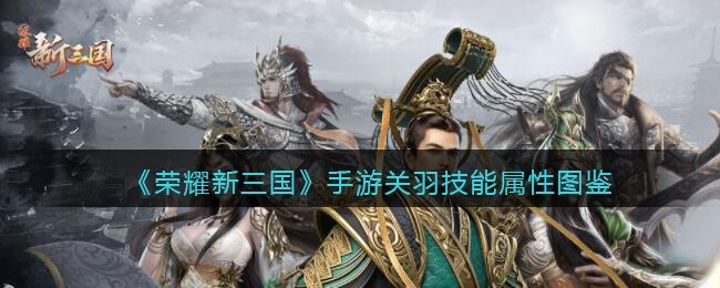 荣耀新三国关羽攻略：阵容搭配与技能属性深度解析