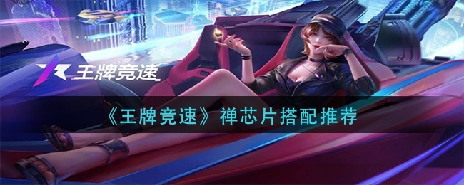 《王牌竞速禅芯片搭配攻略：高效装配秘籍》