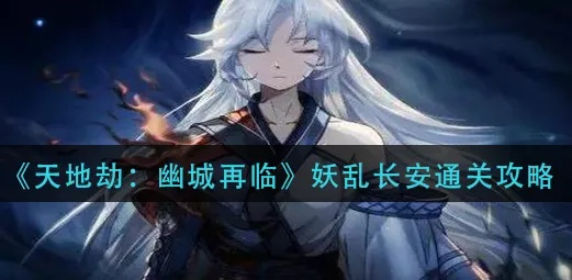 《幽城再临妖乱长安攻略：高效通关秘籍》