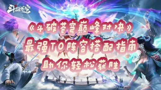斗破巅峰阵容搭配秘籍，轻松打造最强战队