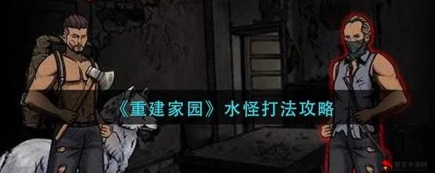 《重建家园水怪攻略：高效打法揭秘》
