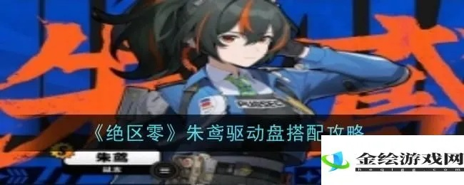 绝区零朱鸢驱动盘攻略，解锁最强搭配技巧！