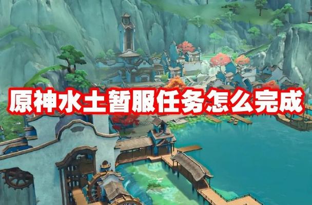 原神攻略：轻松掌握水土暂服任务流程，解锁隐藏奖励！