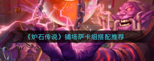 炉石传说铺场萨卡组攻略：深度解析星际英雄传铺场萨卡组玩法技巧