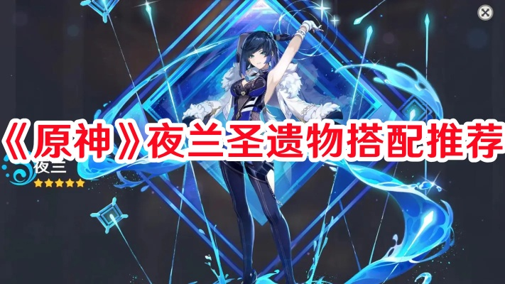 夜兰圣遗物搭配攻略：解锁强力输出，打造完美阵容！