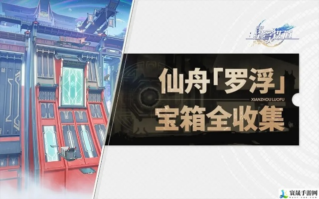 崩坏星穹铁道仙舟罗浮宝箱获取攻略，高效收集秘籍大揭秘