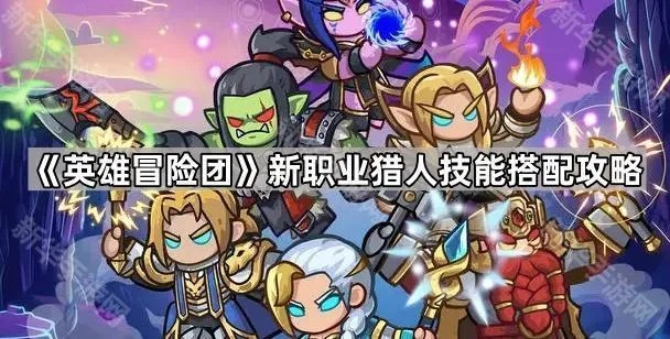 新手开荒必备！《英雄冒险团》职业攻略，轻松升级攻略大揭秘