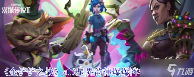 《云顶之弈》s13星界韵律爆爆阵容：独家搭配技巧，轻松上分攻略！