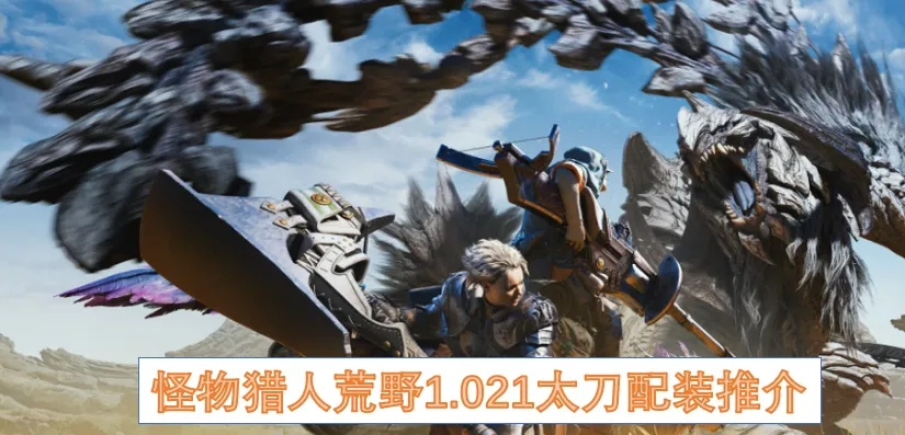 《怪物猎人荒野》1.021太刀超强配装攻略，解锁1.021版本太刀新境界