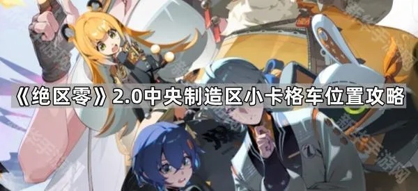 《绝区零》宝箱全搜集攻略：揭秘中央制造区小卡格车位置技巧