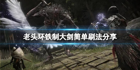 铁制大剑攻略解析:艾尔登法环高效获取新技巧 铁制大剑攻略解析:艾尔登法环高效获取新技巧