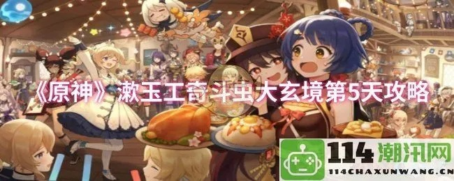 《原神》漱玉工奇斗虫大玄境第四天满奖励攻略：高效技巧解析新攻略