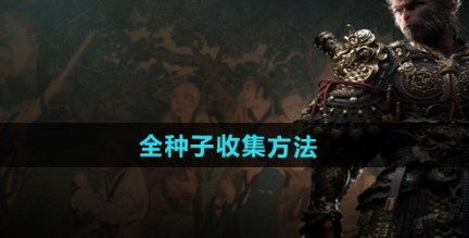 《黑神话悟空》全种子攻略揭秘，高效采集路线推荐！