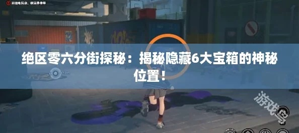 《绝区零》六分街寻宝攻略：揭秘6个宝箱隐藏位置，解锁神秘新价值