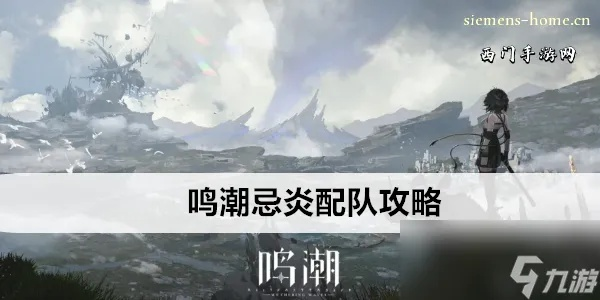 《鸣潮》忌炎技能深度解析：队伍搭配与培养攻略全解析