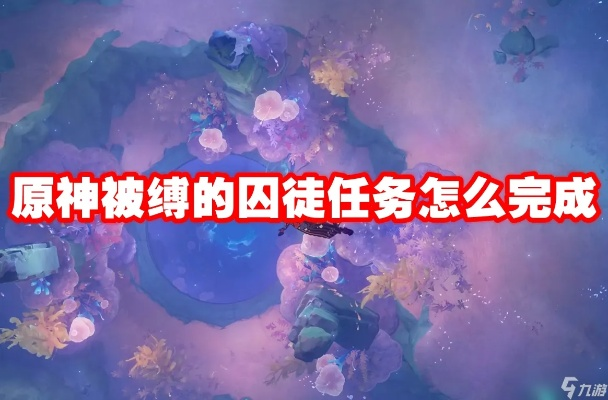 《原神》囚徒解救攻略：解锁束缚，探索自由新篇章