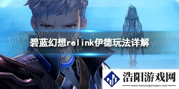 伊德因子攻略：深度解析《碧蓝幻想Relink》1.1.1搭配新策略