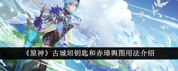 古城垣钥匙使用攻略：解锁《原神》赤璋舆图新奥秘