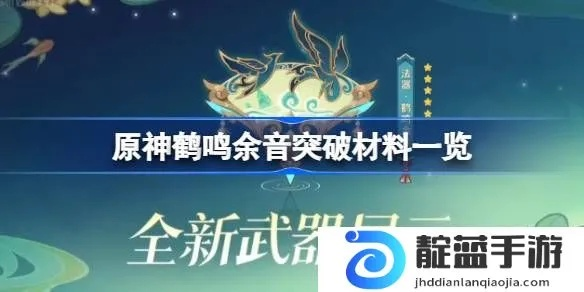 《原神》鹤鸣余音突破解析：4.4武器新效果与材料全揭秘