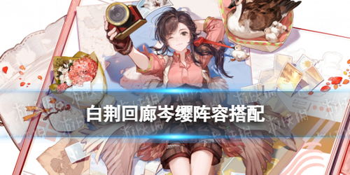 《白荆回廊》物理召唤队搭配攻略，解锁全新战术价值