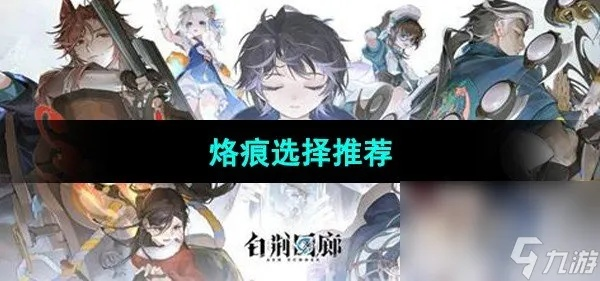 《白荆回廊》六星自选攻略：深度解析队伍与烙痕搭配新策略