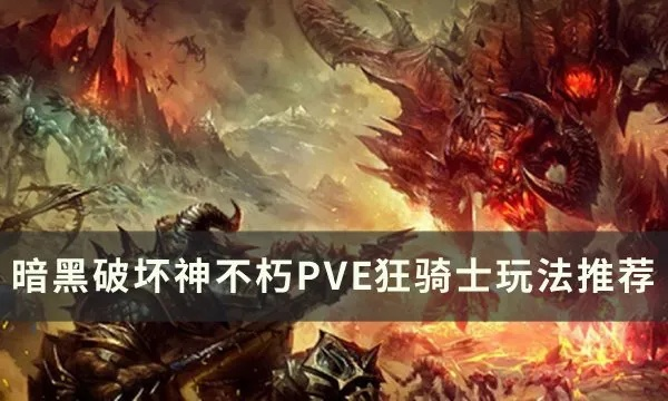 狂骑士PVE攻略：深度解析《暗黑不朽》新战术精髓