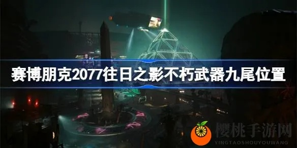 九尾X-MOD2位置攻略：深度解析赛博朋克2077往日之影隐藏宝藏