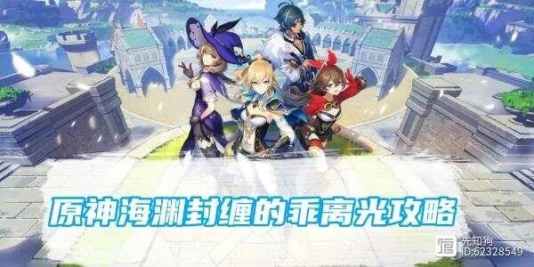 《原神》4.1海渊封缠攻略：解锁乖离光新境界