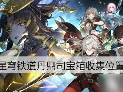 《崩坏星穹铁道》丹鼎司全机巧鸟宝箱攻略：高效收集秘籍大揭秘