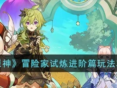 《原神》3.8冒险家试炼攻略：满奖励高效进阶秘籍大公开