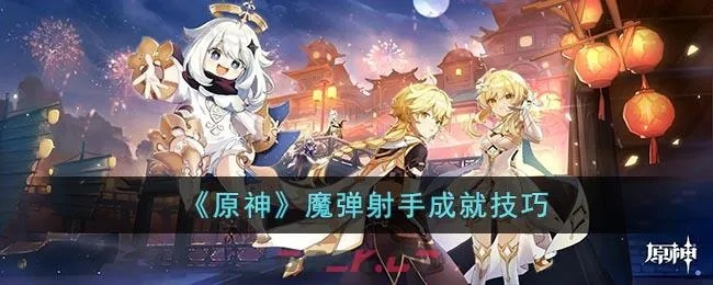 魔弹射手任务攻略：解锁原神3.6版全新射击技巧