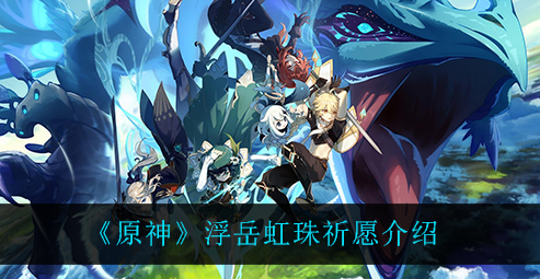 《原神》浮岳虹珠UP池角色攻略：高效培养秘籍大公开