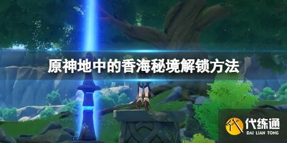 香海秘境解锁攻略：探秘《原神》地中香海新玩法