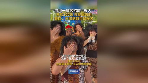 景区日薪200元招野人，岗位火爆求职者嗷嗷叫抢破头